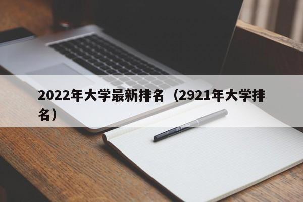 2022年大学最新排名（2921年大学排名）