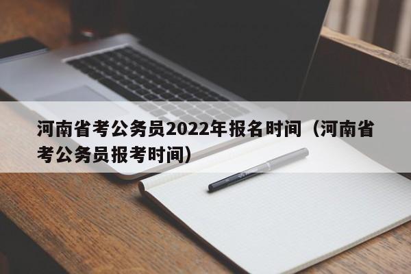 河南省考公务员2022年报名时间（河南省考公务员报考时间）